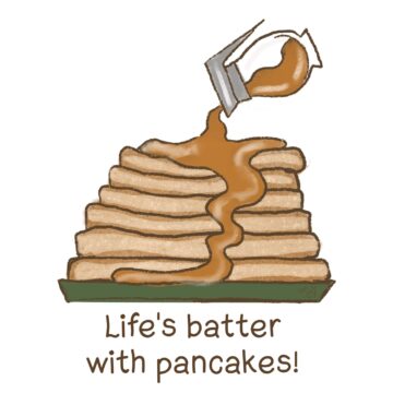 A stack of cartoon-style pancakes with syrup pouring over them. The words say, "Life's batter with pancakes!"